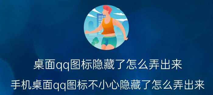 桌面qq图标隐藏了怎么弄出来 手机桌面qq图标不小心隐藏了怎么弄出来？